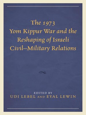 cover image of The 1973 Yom Kippur War and the Reshaping of Israeli Civil–Military Relations